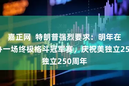 嘉正网  特朗普强烈要求：明年在白宫办一场终极格斗冠军赛，庆祝美独立250周年