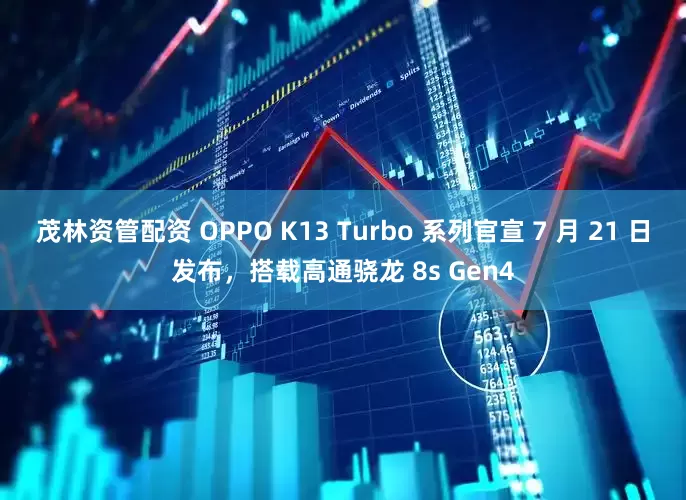 茂林资管配资 OPPO K13 Turbo 系列官宣 7 月 21 日发布，搭载高通骁龙 8s Gen4