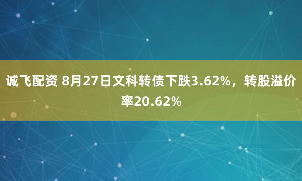 诚飞配资 8月27日文科转债下跌3.62%,转股溢价率20.62%