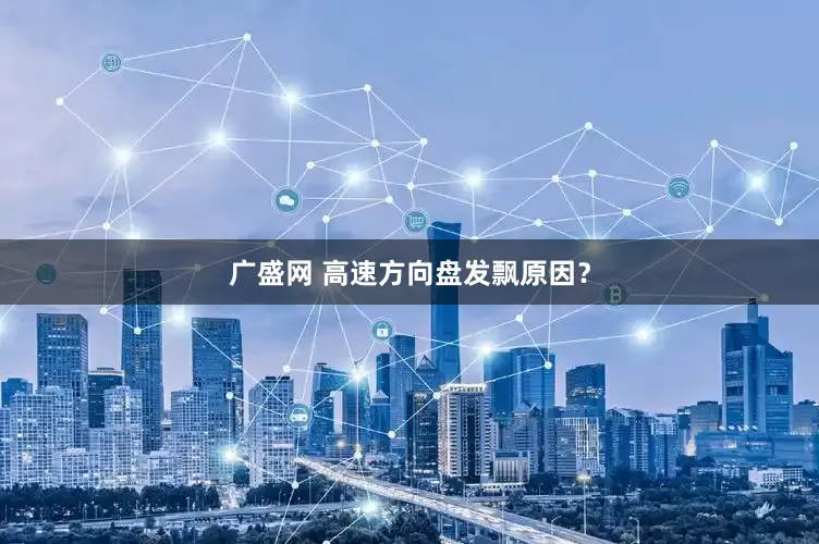 广盛网 高速方向盘发飘原因？