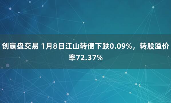创赢盘交易 1月8日江山转债下跌0.09%，转股溢价率72.37%