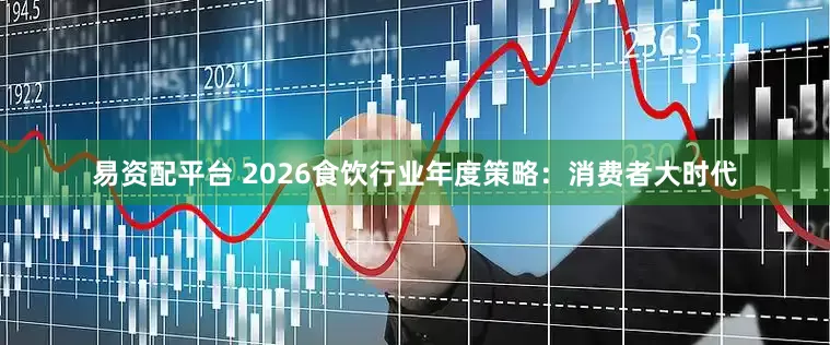易资配平台 2026食饮行业年度策略：消费者大时代