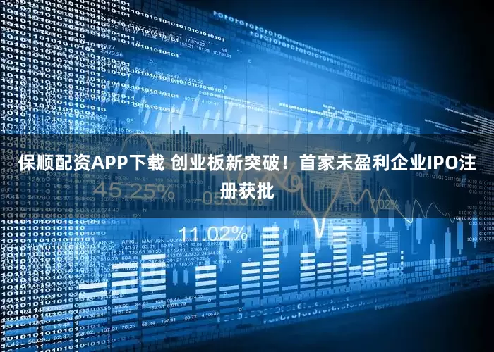 保顺配资APP下载 创业板新突破！首家未盈利企业IPO注册获批